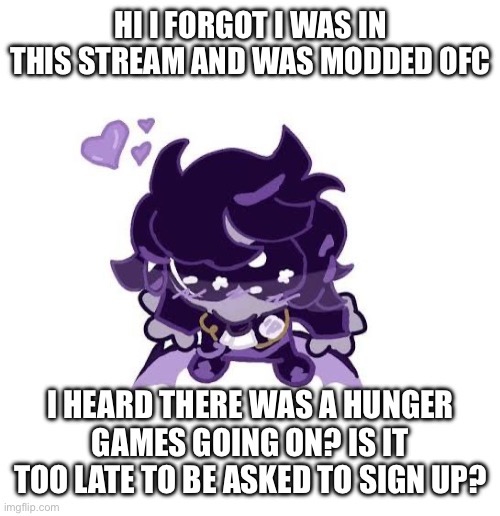 Who ate my title | Hi I forgot I was in this stream and was modded ofc; I heard there was a hunger games going on? Is it too late to be asked to sign up? | image tagged in img_1730 jpeg | made w/ Imgflip meme maker