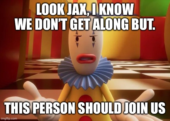 look, Jax template | Look jax, I know we don’t get along but. This person should join us | image tagged in look jax template | made w/ Imgflip meme maker
