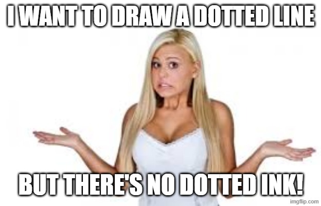 Dumb Blonde | I want to draw a dotted line but there's no dotted ink! | image tagged in dumb blonde | made w/ Imgflip meme maker