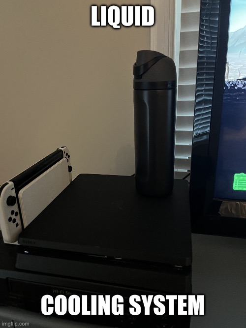 Liquid cooling system | Liquid; Cooling system | image tagged in liquid cooling system | made w/ Imgflip meme maker