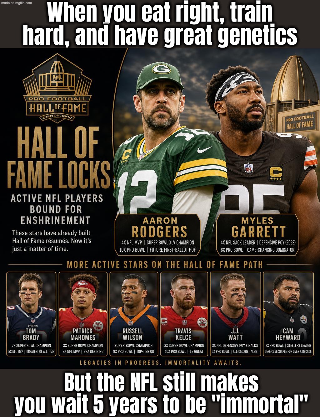When you inherit elite genetics; But still have to play long enough to get into the NFL Hall of Fame | When you eat right, train hard, and have great genetics; But the NFL still makes you wait 5 years to be "immortal" | image tagged in nfl hall of fame,hall of fame,genetics,nfl memes,nfl football,football meme | made w/ Imgflip meme maker