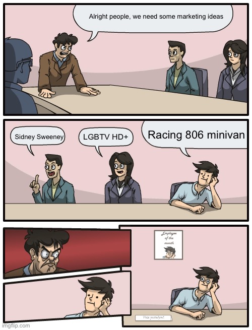 Remember this meme? | Alright people, we need some marketing ideas; Racing 806 minivan; Sidney Sweeney; LGBTV HD+ | image tagged in boardroom meeting unexpected ending | made w/ Imgflip meme maker
