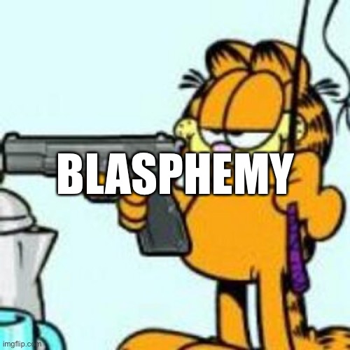 Garfield about to kill your ass | Blasphemy | image tagged in garfield about to kill your ass | made w/ Imgflip meme maker