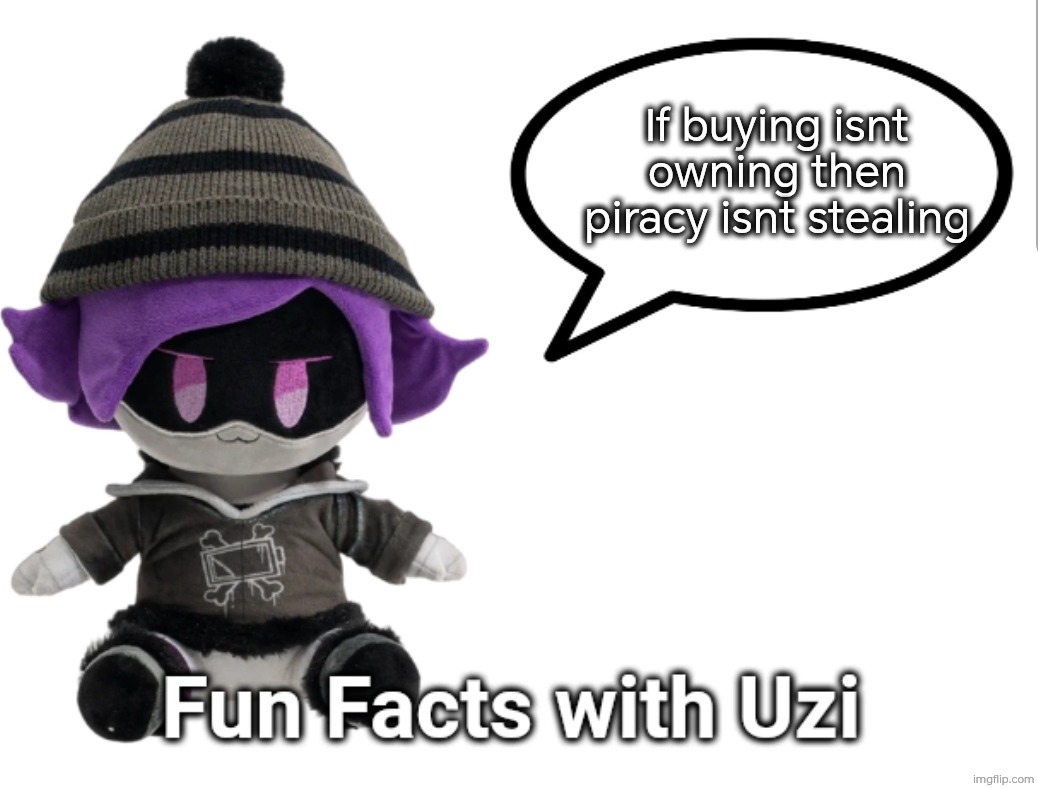 Fun Facts with Uzi (plush edition) | If buying isnt owning then piracy isnt stealing | image tagged in fun facts with uzi plush edition | made w/ Imgflip meme maker