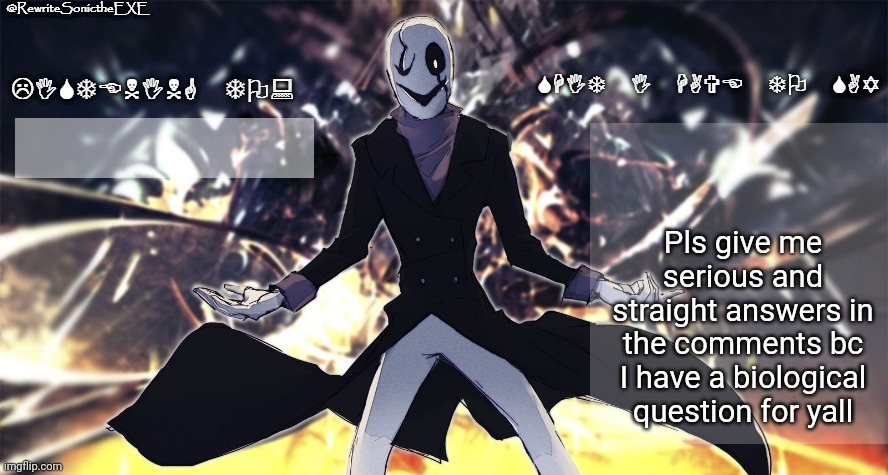 Rewrite gaster temp | Pls give me serious and straight answers in the comments bc I have a biological question for yall | image tagged in rewrite gaster temp | made w/ Imgflip meme maker
