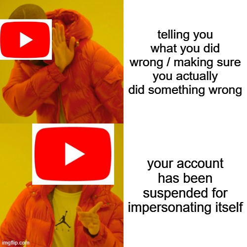why does youtube do this? | telling you what you did wrong / making sure you actually did something wrong; your account has been suspended for impersonating itself | image tagged in memes,drake hotline bling,youtube | made w/ Imgflip meme maker