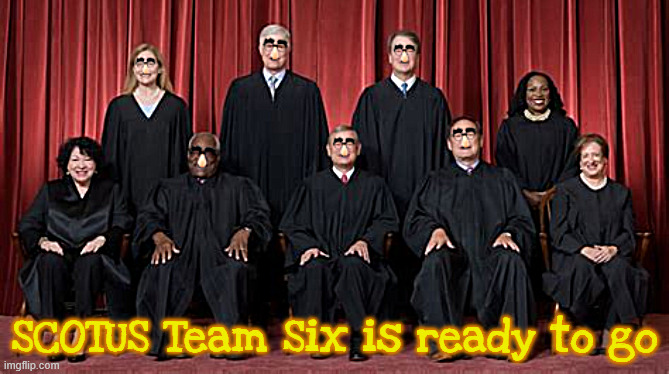 SCOTUS Team Six to go on recess | SCOTUS Team Six is ready to go | image tagged in scotus team six to go on recess,criminals incognito,trump loyalists,maga mustache | made w/ Imgflip meme maker