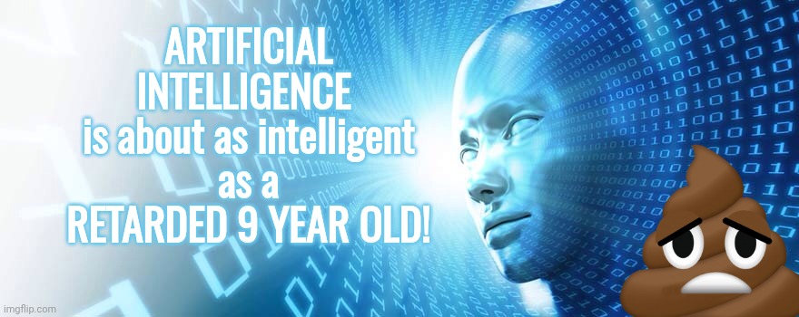 artificial intelligence | ARTIFICIAL INTELLIGENCE 
is about as intelligent
as a
RETARDED 9 YEAR OLD! | image tagged in artificial intelligence | made w/ Imgflip meme maker
