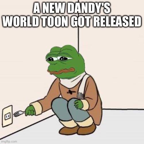 I HATE WAXWELL | A new Dandy's World Toon Got Released | image tagged in pepe the frog fork,anti dandy's world,bad day | made w/ Imgflip meme maker