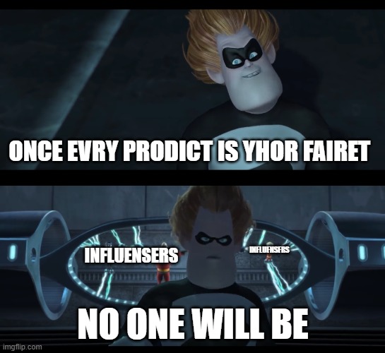 insert rely good titel in the coments agan | once evry prodict is yhor fairet; influensers; influensers; no one will be | image tagged in no one will be,tiktok,instagram,influencer | made w/ Imgflip meme maker