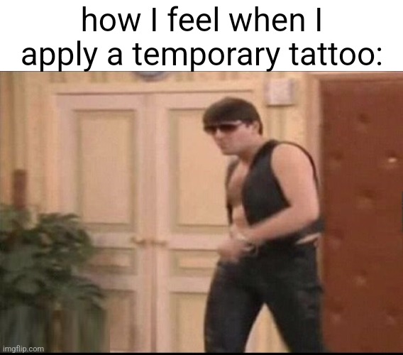 got this template from randomizer button | how I feel when I apply a temporary tattoo: | image tagged in ja id cy na egzamin,relatable memes,relatable,random | made w/ Imgflip meme maker