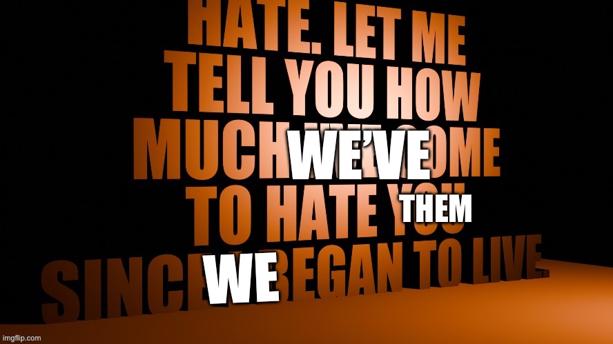 Hate. Let me tell you how much I've come to hate you | Them We We’ve | image tagged in hate let me tell you how much i've come to hate you | made w/ Imgflip meme maker