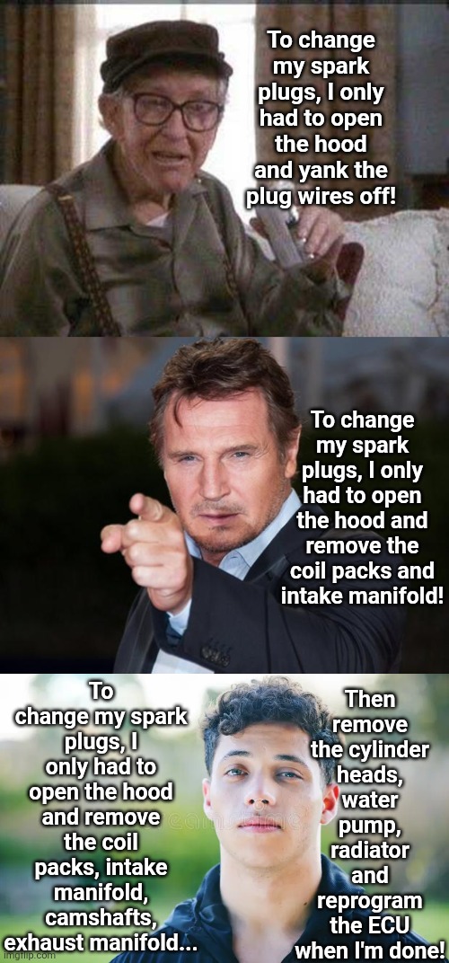 Think new is better? Let's ask auto mechanics over the decades! | To change my spark plugs, I only had to open the hood and yank the plug wires off! To change my spark plugs, I only had to open the hood and remove the coil packs and intake manifold! Then remove the cylinder heads, water pump, radiator and reprogram the ECU when I'm done! To change my spark plugs, I only had to open the hood and remove the coil packs, intake manifold, camshafts, exhaust manifold... | image tagged in the future,cars,engineering,failure,that feeling,think about it | made w/ Imgflip meme maker