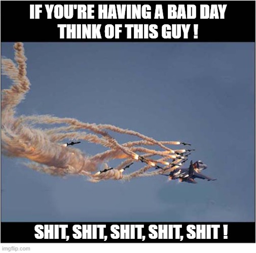 When Someone Doesn't Like You ... | If you're Having A Bad Day
think of this guy ! Shit, Shit, Shit, Shit, shit ! | image tagged in bad day,aircraft,missiles | made w/ Imgflip meme maker