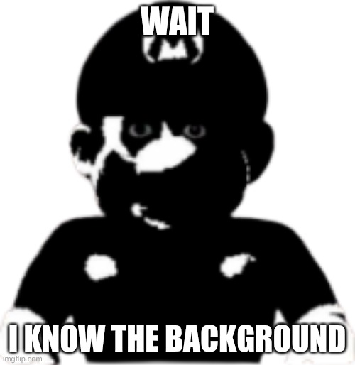 wait i know the background | image tagged in staring scary mario | made w/ Imgflip meme maker