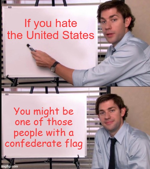 Jim Halpert Pointing to Whiteboard | If you hate the United States; You might be one of those people with a confederate flag | image tagged in jim halpert pointing to whiteboard | made w/ Imgflip meme maker