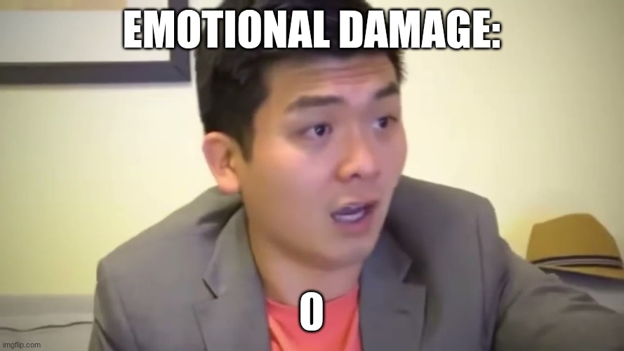 Emotional Damage | emotional damage: 0 | image tagged in emotional damage | made w/ Imgflip meme maker