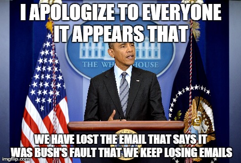 when asked for proof whose fault it was | I APOLOGIZE TO EVERYONE IT APPEARS THAT  WE HAVE LOST THE EMAIL THAT SAYS IT WAS BUSH'S FAULT THAT WE KEEP LOSING EMAILS | image tagged in obama,bush,email,funny | made w/ Imgflip meme maker