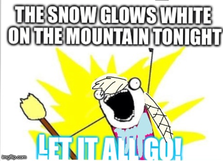 Let it ALL go! | L | image tagged in frozen,memes,x all the y | made w/ Imgflip meme maker