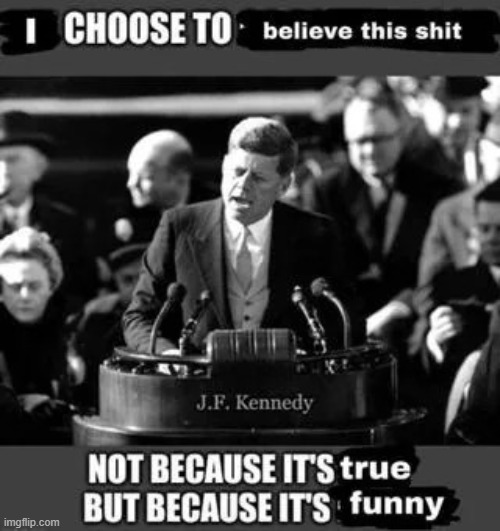 jfk believing bs because it’s funny | image tagged in jfk believing bs because it s funny | made w/ Imgflip meme maker