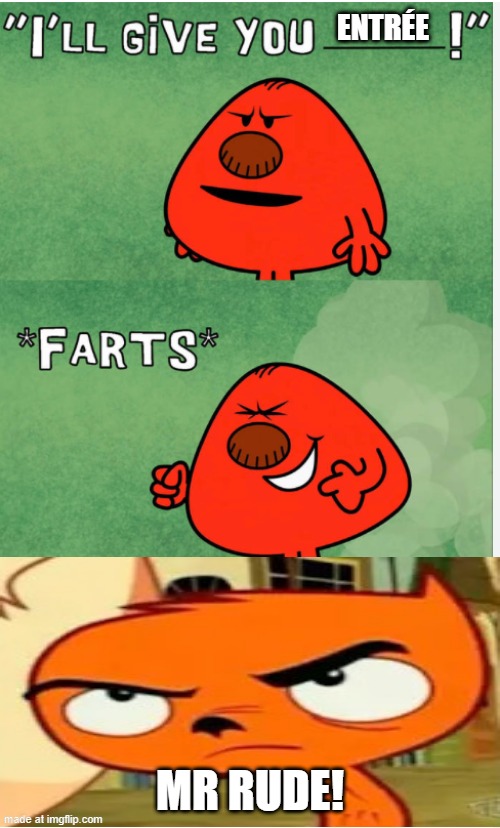 Why did i made this? | ENTRÉE; MR RUDE! | image tagged in mr rude farts | made w/ Imgflip meme maker