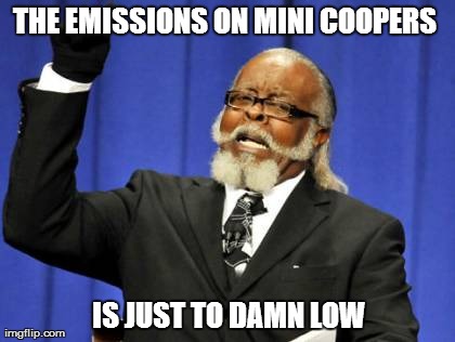 Too Damn High Meme | THE EMISSIONS ON MINI COOPERS  IS JUST TO DAMN LOW | image tagged in memes,too damn high | made w/ Imgflip meme maker