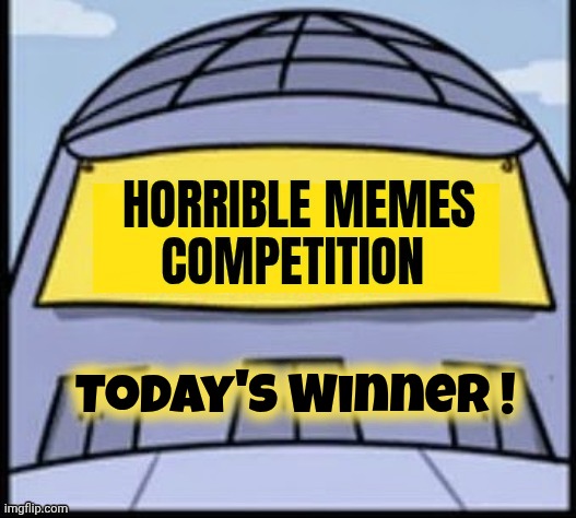 Today's Winner ! | image tagged in horrible memes | made w/ Imgflip meme maker