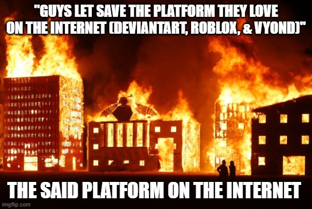 You cannot save any platform that is lost cause, Warzone, and Degenerate Website | "Guys let save the platform they love on the internet (DeviantArt, ROBLOX, & Vyond)"; The said platform on the internet | image tagged in burning city,internet,gaming,roblox,deviantart,goanimate | made w/ Imgflip meme maker