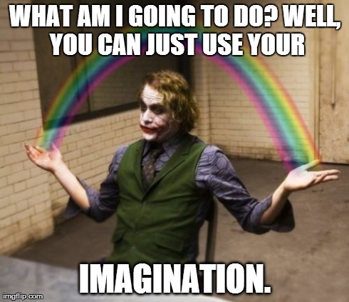 Using my Imagination. | WHAT AM I GOING TO DO?
WELL, YOU CAN JUST USE YOUR IMAGINATION. | image tagged in memes,joker rainbow hands,imagination | made w/ Imgflip meme maker