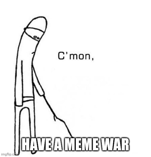 come on do something blank | Have a Meme war | image tagged in come on do something blank | made w/ Imgflip meme maker
