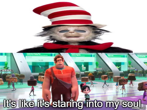Seeing the Cat Suit | It's like it's staring into my soul | image tagged in memes,funny,cat in the hat,disney | made w/ Imgflip meme maker