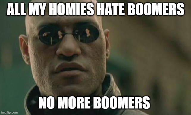 No More Boomers | All my homies hate boomers; No More Boomers | image tagged in memes,matrix morpheus | made w/ Imgflip meme maker