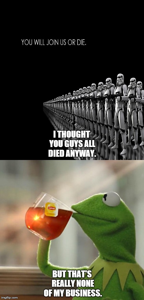 Maybe I shouldn't join... | I THOUGHT YOU GUYS ALL DIED ANYWAY. BUT THAT'S REALLY NONE OF MY BUSINESS. | made w/ Imgflip meme maker