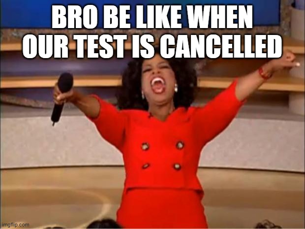 we always have that one friend | bro be like when our test is cancelled | image tagged in memes,oprah you get a,funny,test,bruh,fun | made w/ Imgflip meme maker