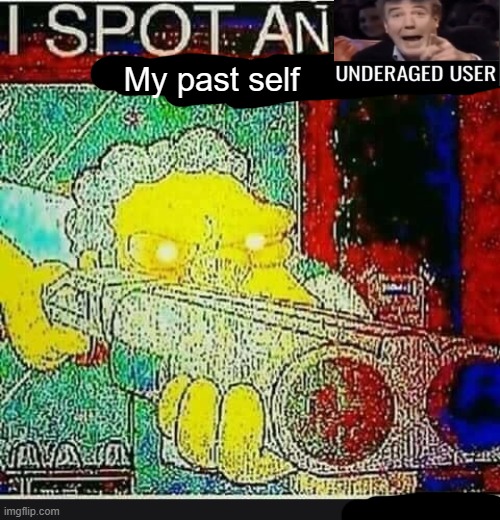 I Spot An Underaged User | My past self | image tagged in i spot an underaged user | made w/ Imgflip meme maker