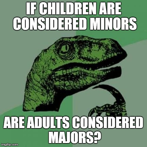 Major philosoraptor | IF CHILDREN ARE CONSIDERED MINORS ARE ADULTS CONSIDERED MAJORS? | image tagged in memes,philosoraptor | made w/ Imgflip meme maker
