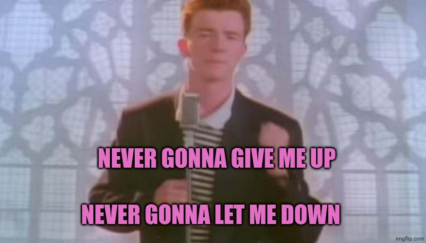 Never gonna give you up | Never gonna give me up Never gonna let me down | image tagged in never gonna give you up | made w/ Imgflip meme maker