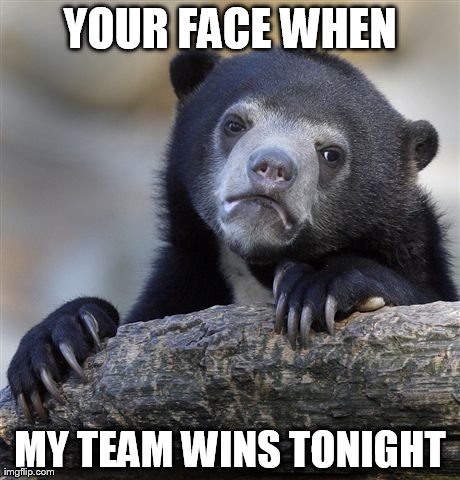 Confession Bear | YOUR FACE WHEN MY TEAM WINS TONIGHT | image tagged in memes,confession bear | made w/ Imgflip meme maker
