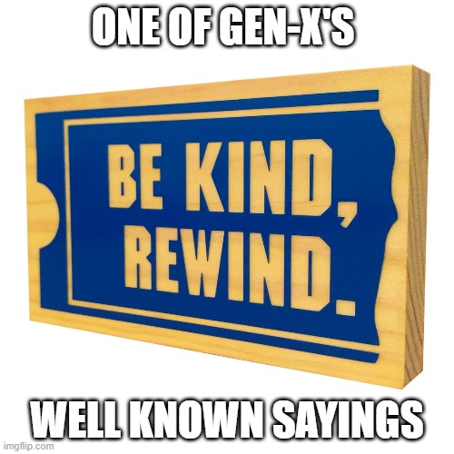 Rewind | One of Gen-x's; well known sayings | image tagged in gen x | made w/ Imgflip meme maker