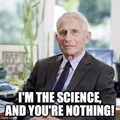 Fauci is The Science | I'm the science,
and you're nothing! | image tagged in image 274 jpeg | made w/ Imgflip meme maker