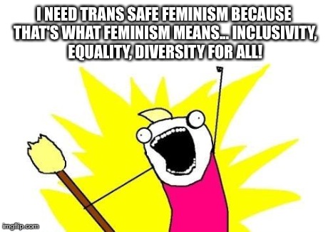 X All The Y Meme | I NEED TRANS SAFE FEMINISM BECAUSE THAT'S WHAT FEMINISM MEANS...
INCLUSIVITY, EQUALITY, DIVERSITY
FOR ALL! | image tagged in memes,x all the y | made w/ Imgflip meme maker