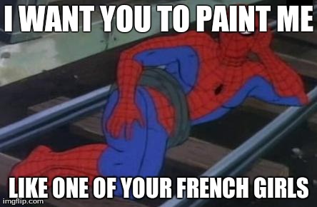 Sexy Railroad Spiderman | I WANT YOU TO PAINT ME LIKE ONE OF YOUR FRENCH GIRLS | image tagged in memes,sexy railroad spiderman,spiderman | made w/ Imgflip meme maker