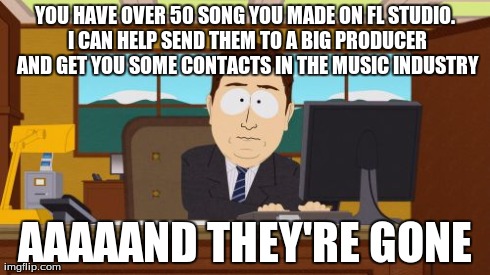 Aaaaand Its Gone Meme | YOU HAVE OVER 50 SONG YOU MADE ON FL STUDIO. I CAN HELP SEND THEM TO A BIG PRODUCER AND GET YOU SOME CONTACTS IN THE MUSIC INDUSTRY AAAAAND  | image tagged in memes,aaaaand its gone | made w/ Imgflip meme maker