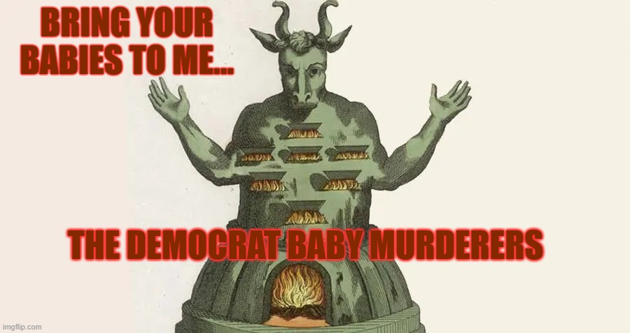 Democrat Abortion | bring your babies to me... The democrat baby murderers | image tagged in democrats,democrat,abortion is murder,abortion,religion,religious | made w/ Imgflip meme maker