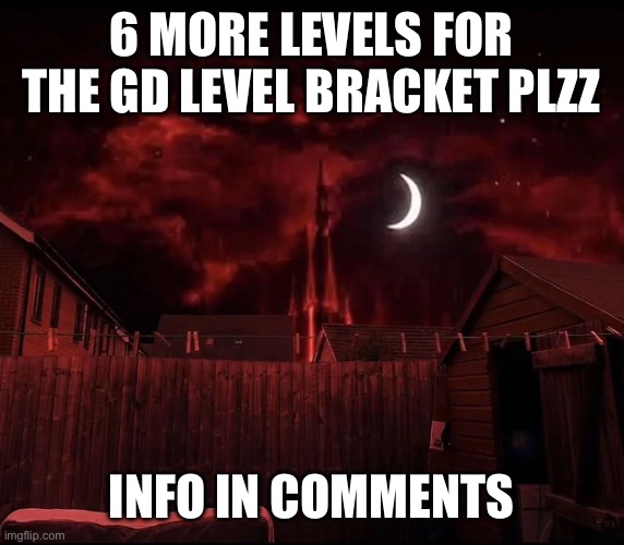 PLEASE TELL EVERYONE | 6 more levels for the gd level bracket plzz; info in comments | image tagged in img_1962 webp | made w/ Imgflip meme maker