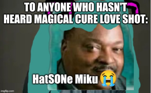 FR | To anyone who hasn't heard Magical Cure Love Shot: | image tagged in hatsone miku | made w/ Imgflip meme maker
