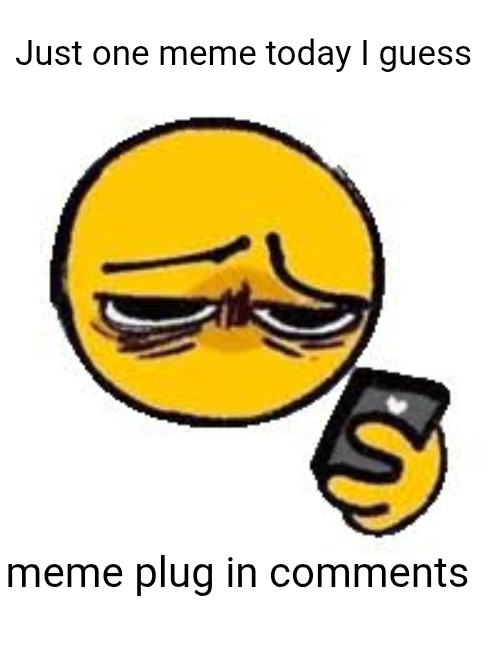 here ya go | Just one meme today I guess; meme plug in comments | image tagged in emoji looking up from phone,meme,meme plug,plug,upvote,yw | made w/ Imgflip meme maker