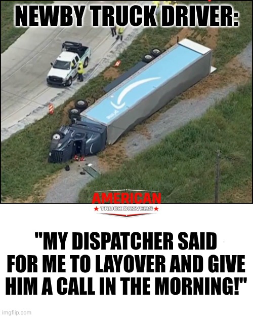 Layover | Newby truck driver:; "My dispatcher said for me to layover and give him a call in the morning!" | image tagged in fb_img_1786499004005 jpg | made w/ Imgflip meme maker