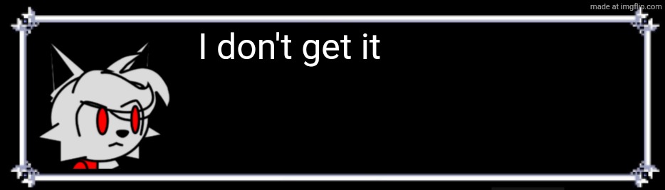 klwwmmyb94x11.png | I don't get it | image tagged in klwwmmyb94x11 png | made w/ Imgflip meme maker