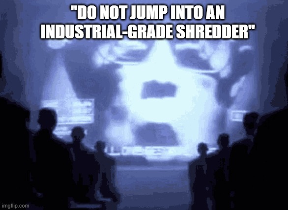 "DO NOT JUMP INTO AN INDUSTRIAL-GRADE SHREDDER" | image tagged in 1984 | made w/ Imgflip meme maker
